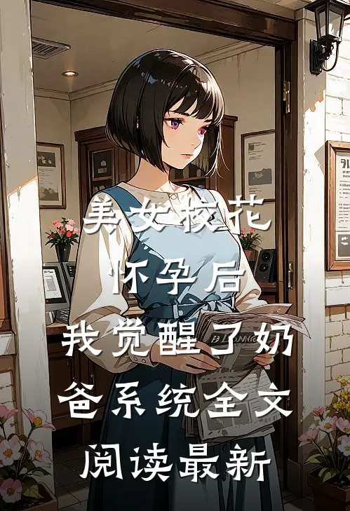 美女校花怀孕后，我觉醒了奶爸系统全文阅读最新