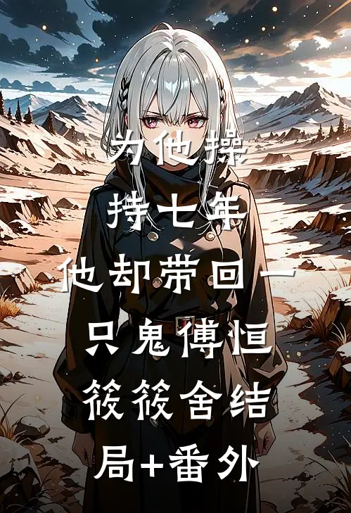 为他操持七年，他却带回一只鬼傅恒筱筱舍结局+番外