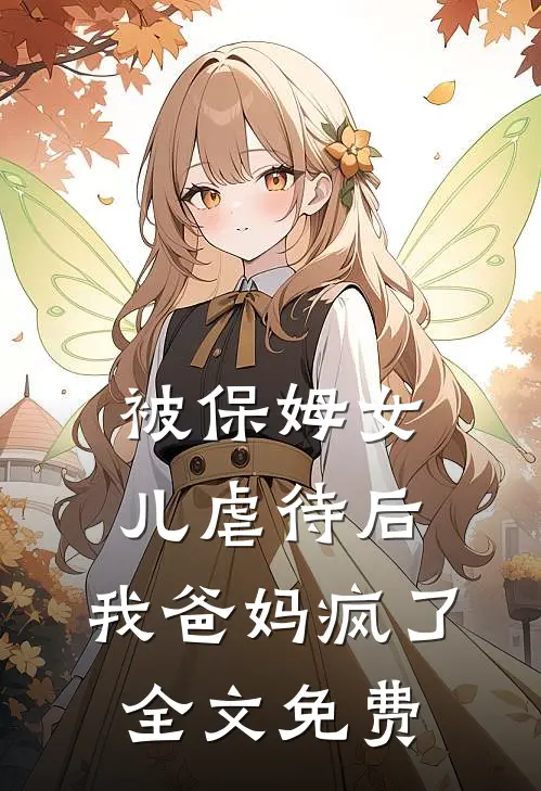 被保姆女儿虐待后，我爸妈疯了全文免费
