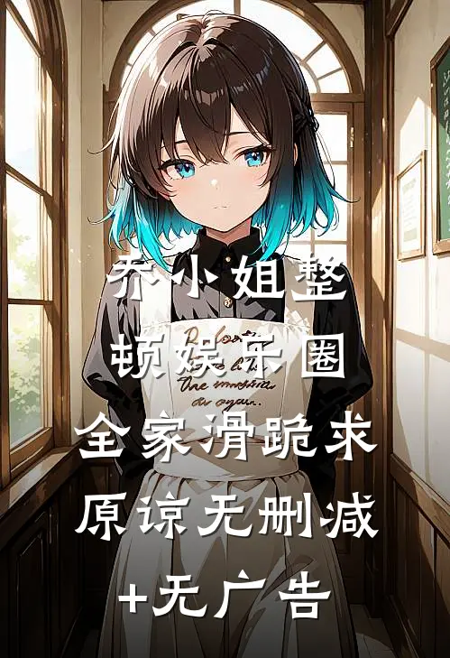 乔小姐整顿娱乐圈，全家滑跪求原谅无删减+无广告