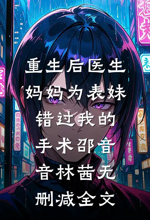 重生后医生妈妈为表妹错过我的手术邵音音林茜无删减全文