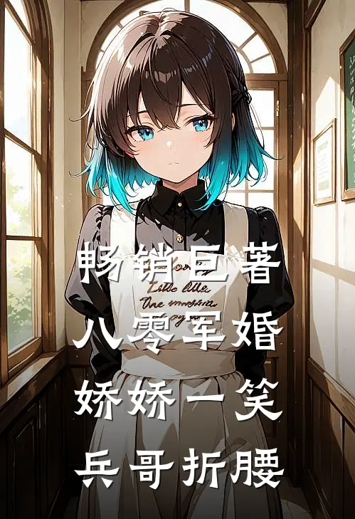畅销巨著八零军婚：娇娇一笑，兵哥折腰