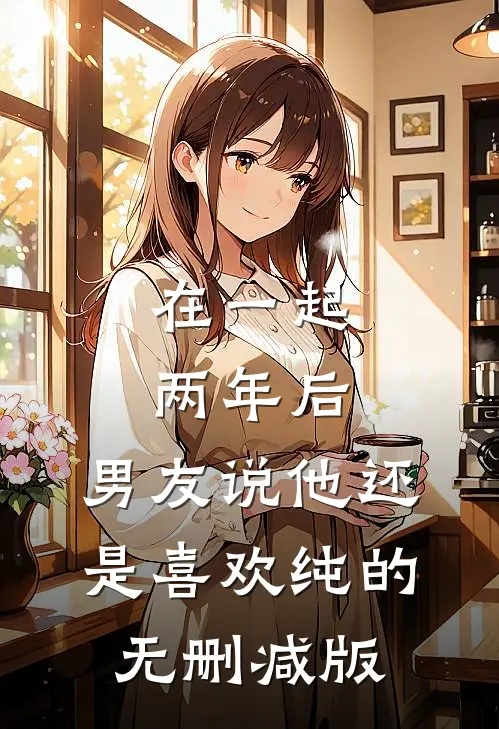 在一起两年后，男友说他还是喜欢纯的无删减版