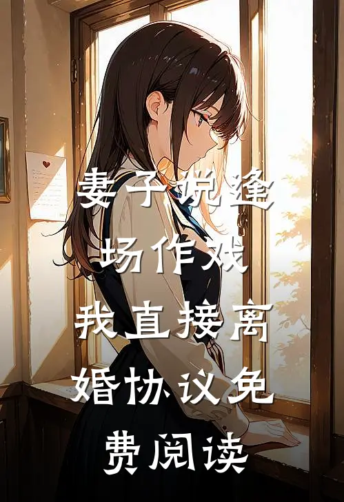 妻子说逢场作戏，我直接离婚协议免费阅读