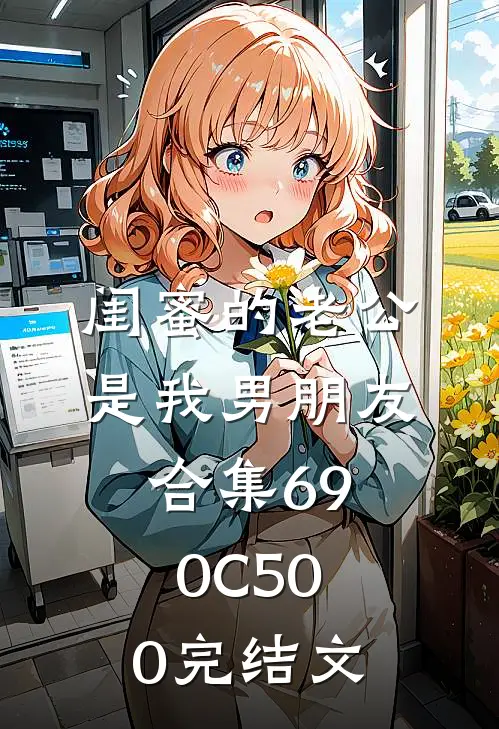 闺蜜的老公是我男朋友合集690C500完结文