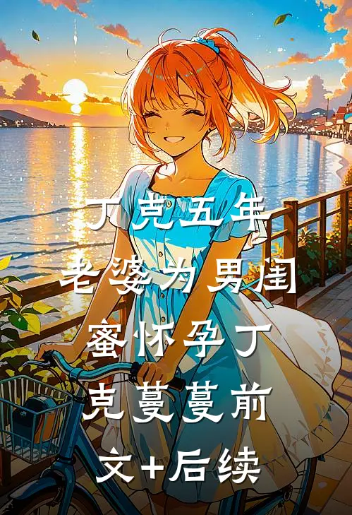 丁克五年，老婆为男闺蜜怀孕丁克蔓蔓前文+后续