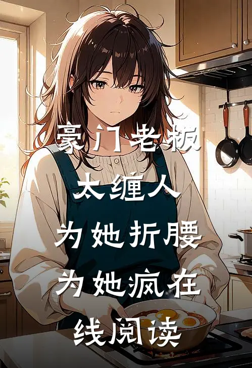 豪门老板太缠人，为她折腰为她疯在线阅读