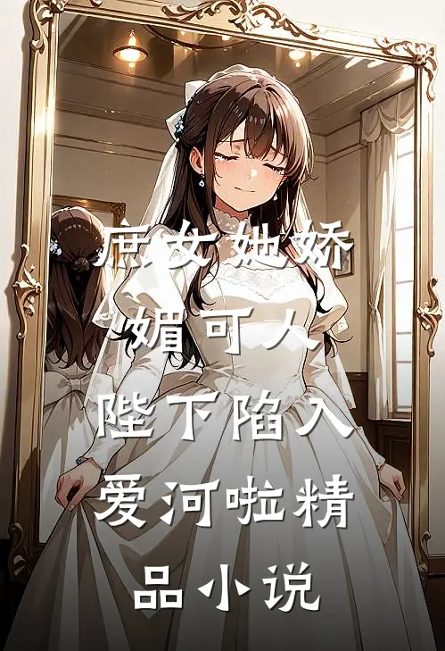 庶女她娇媚可人，陛下陷入爱河啦精品小说