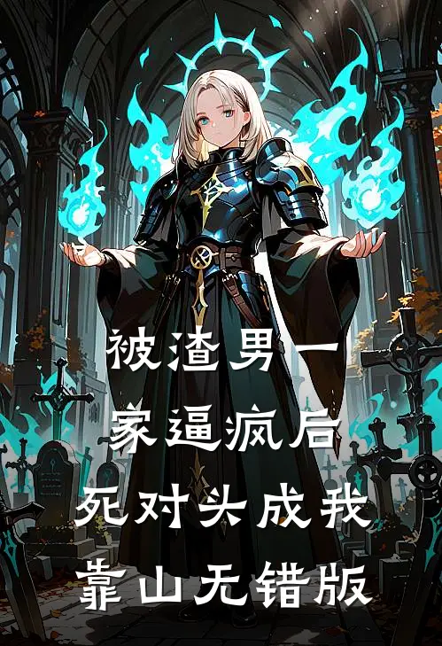 被渣男一家逼疯后，死对头成我靠山无错版