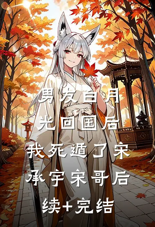 男友白月光回国后，我死遁了宋承宇宋哥后续+完结