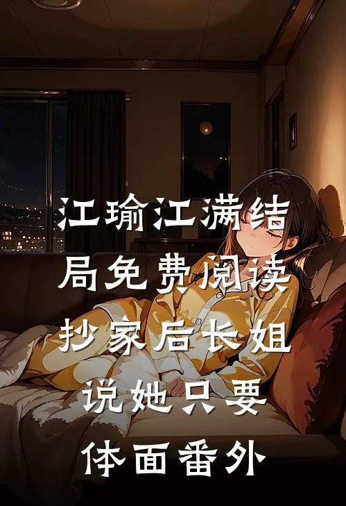 江瑜江满结局免费阅读抄家后长姐说她只要体面番外