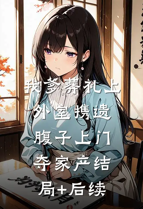 我爹葬礼上，外室携遗腹子上门夺家产结局+后续