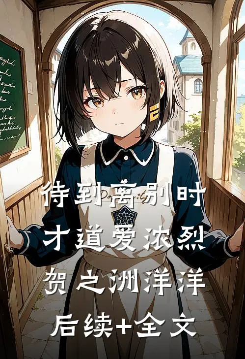 待到离别时，才道爱浓烈贺之洲洋洋后续+全文