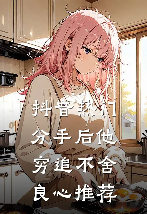 抖音热门分手后他穷追不舍良心推荐