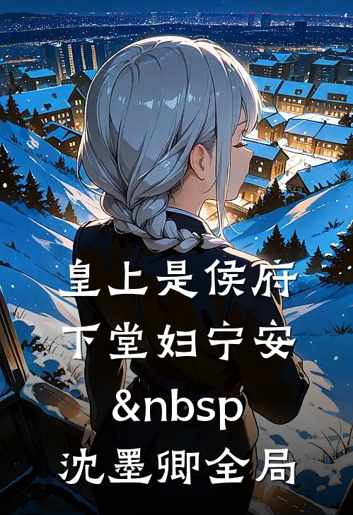 皇上是侯府下堂妇宁安&nbsp; 沈墨卿全局