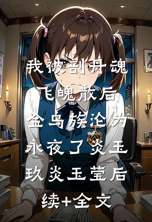 我被剖丹魂飞魄散后，金乌族沦为永夜了炎玉玖炎玉莹后续+全文
