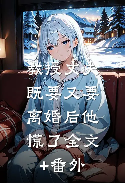 教授丈夫既要又要，离婚后他慌了全文+番外