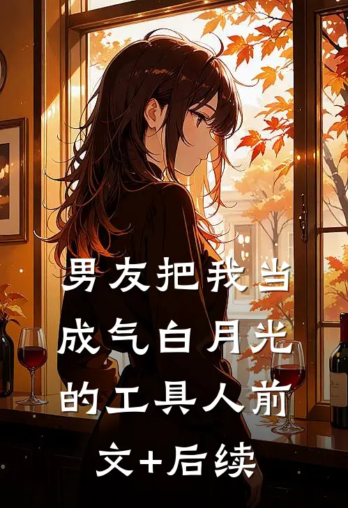 男友把我当成气白月光的工具人前文+后续