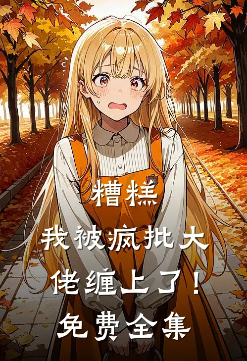 糟糕，我被疯批大佬缠上了！免费全集
