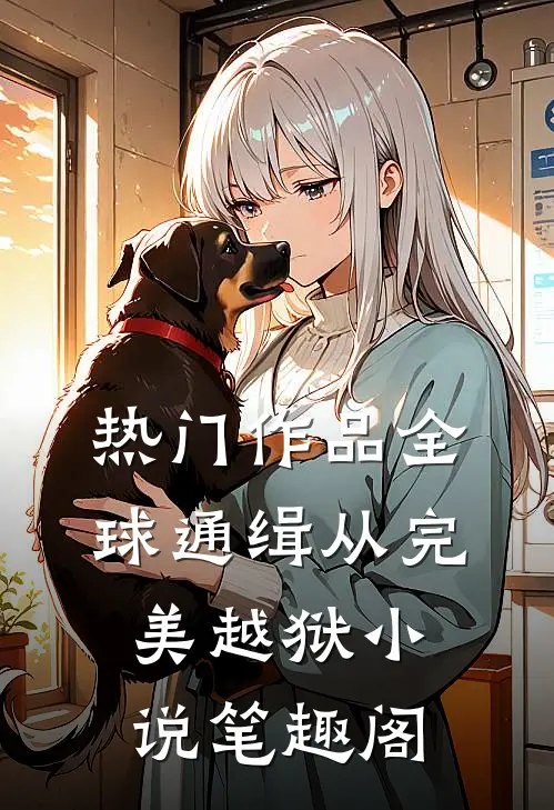热门作品全球通缉从完美越狱小说笔趣阁