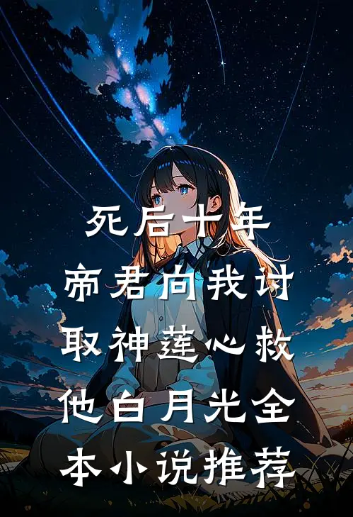 死后十年，帝君向我讨取神莲心救他白月光全本小说推荐