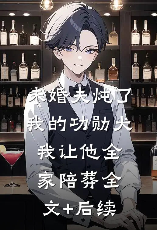未婚夫炖了我的功勋犬，我让他全家陪葬全文+后续