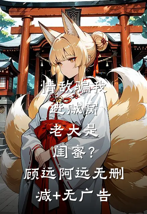 情敌骗我进贼窝，老大是闺蜜？顾远阿远无删减+无广告