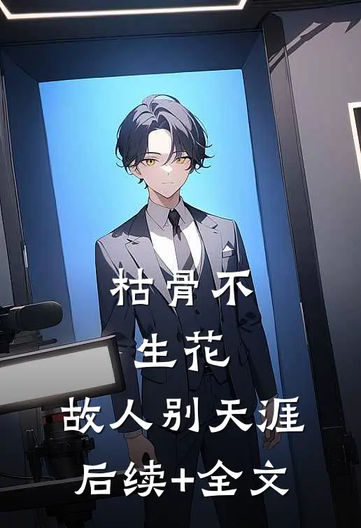 枯骨不生花，故人别天涯后续+全文