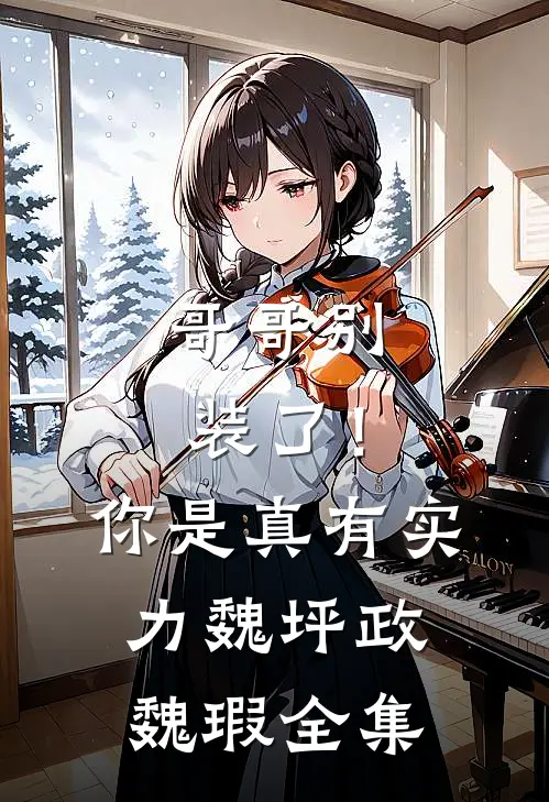 哥哥别装了！你是真有实力魏坪政魏瑕 全集