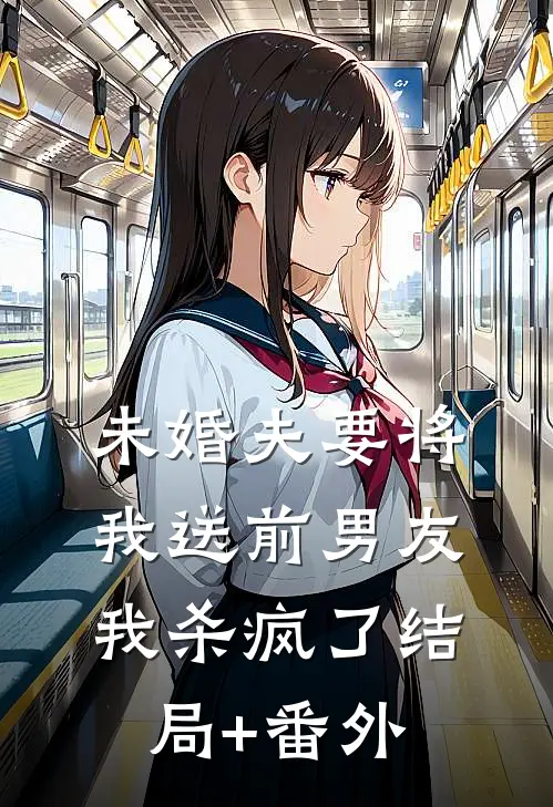 未婚夫要将我送前男友，我杀疯了结局+番外