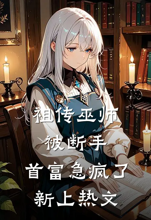 祖传巫师被断手，首富急疯了新上热文