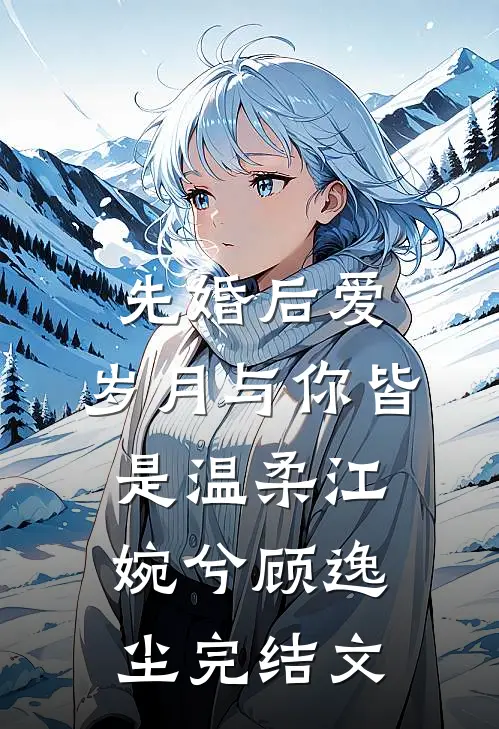 先婚后爱：岁月与你皆是温柔江婉兮顾逸尘完结文