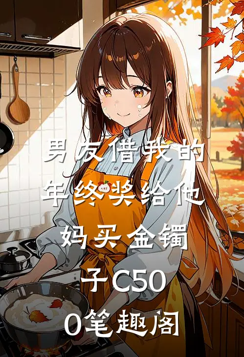 男友借我的年终奖给他妈买金镯子C500笔趣阁