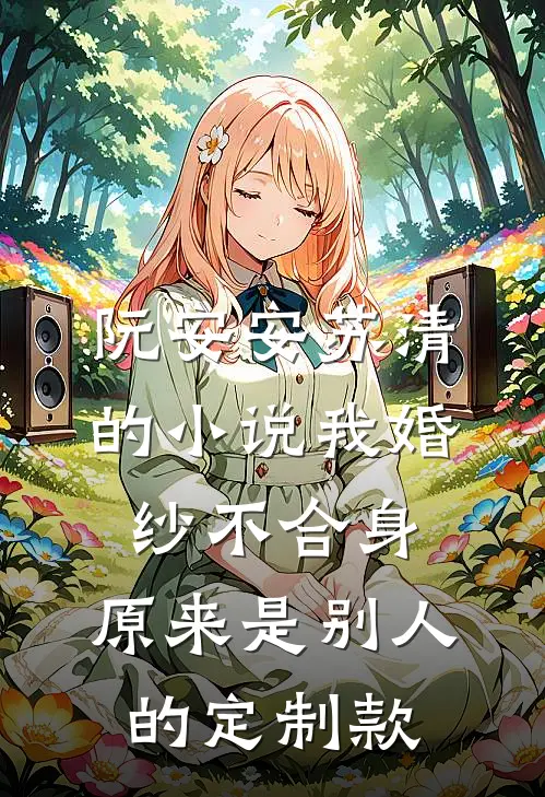 阮安安苏清的小说我婚纱不合身，原来是别人的定制款