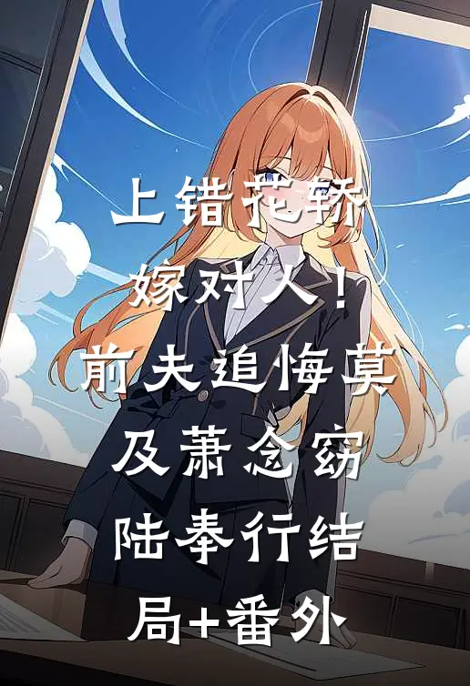 上错花轿嫁对人！前夫追悔莫及萧念窈陆奉行结局+番外