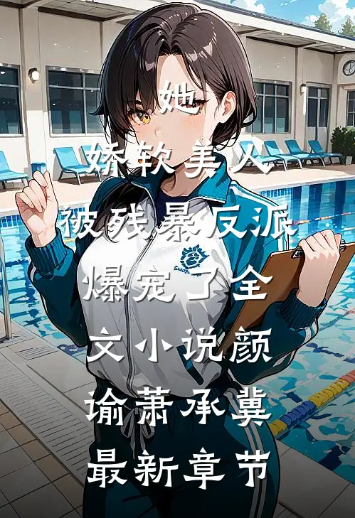 她，娇软美人，被残暴反派爆宠了全文小说颜谕萧承冀最新章节