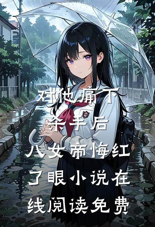 对他痛下杀手后，八女帝悔红了眼小说在线阅读免费