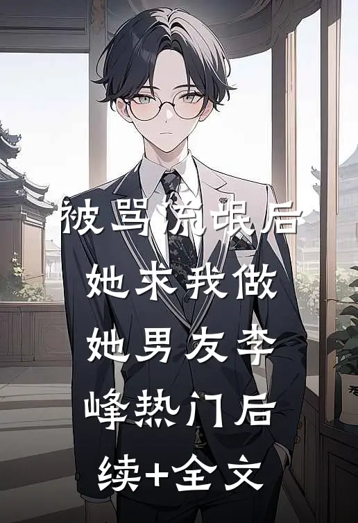 被骂流氓后，她求我做她男友李峰热门后续+全文