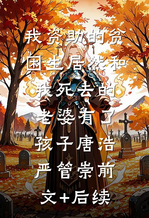 我资助的贫困生居然和我死去的老婆有了孩子唐浩严管崇前文+后续