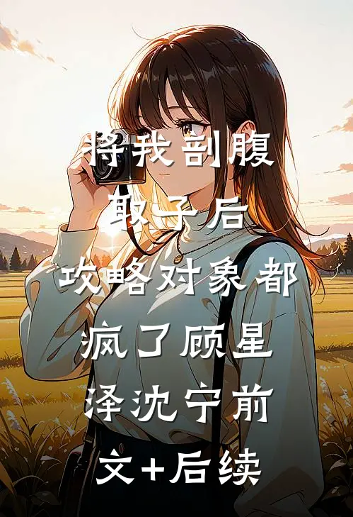 将我剖腹取子后，攻略对象都疯了顾星泽沈宁前文+后续
