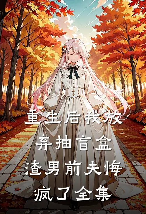 重生后我放弃抽盲盒，渣男前夫悔疯了全集