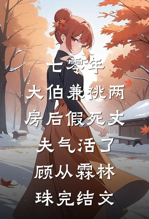 七零年，大伯兼祧两房后假死丈夫气活了顾从霖林珠完结文