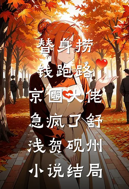 替身捞钱跑路，京圈大佬急疯了舒浅贺砚州小说结局