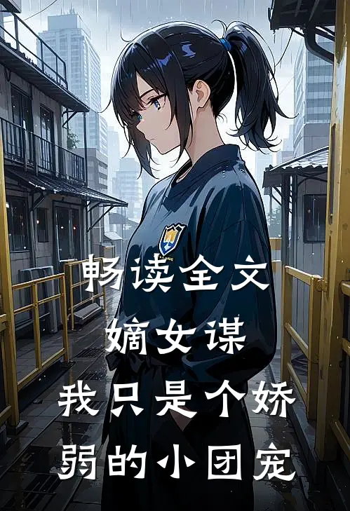 畅读全文嫡女谋我只是个娇弱的小团宠