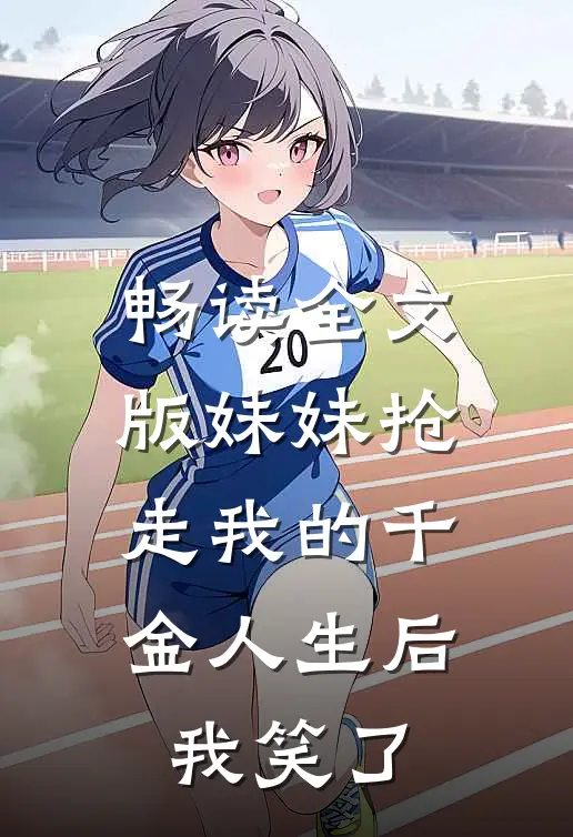畅读全文版妹妹抢走我的千金人生后，我笑了