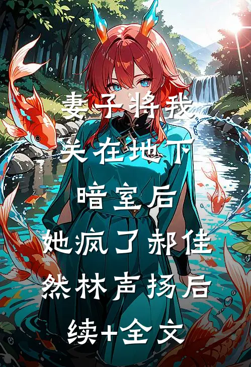妻子将我关在地下暗室后，她疯了郝佳然林声扬后续+全文