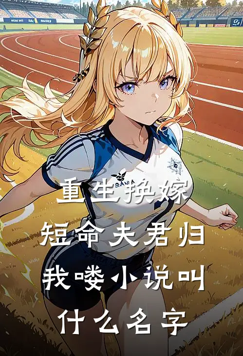 重生换嫁：短命夫君归我喽小说叫什么名字