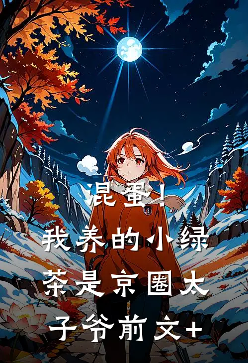 混蛋！我养的小绿茶是京圈太子爷前文+