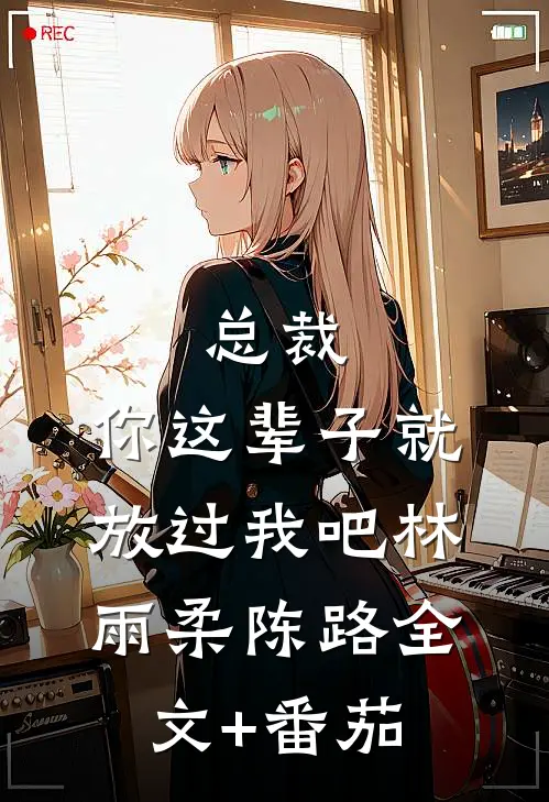 总裁，你这辈子就放过我吧林雨柔陈路全文+番茄
