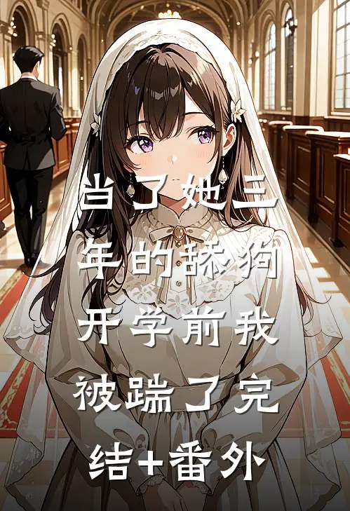 当了她三年的舔狗，开学前我被踹了完结+番外